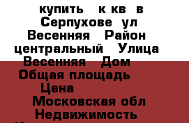 купить 1 к.кв. в Серпухове, ул. Весенняя › Район ­ центральный › Улица ­ Весенняя › Дом ­ 8 › Общая площадь ­ 38 › Цена ­ 2 100 000 - Московская обл. Недвижимость » Квартиры продажа   . Московская обл.